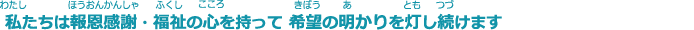 私たちは報恩感謝の心をもって福祉の支援を必要とする人々に希望の明かりを灯し続けます